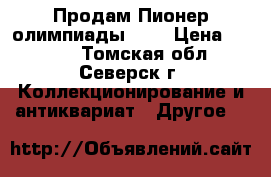 Продам Пионер олимпиады 80  › Цена ­ 2 000 - Томская обл., Северск г. Коллекционирование и антиквариат » Другое   